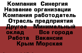 Компания «Синергия › Название организации ­ Компания-работодатель › Отрасль предприятия ­ Другое › Минимальный оклад ­ 1 - Все города Работа » Вакансии   . Крым,Морская